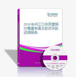 2016年丹江口市民营银行筹建申请及投资评估咨询